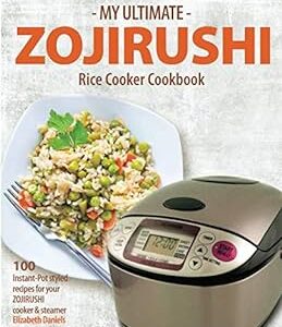 My Ultimate Zojirushi Rice Cooker Cookbook: 100 Surprisingly Delicious Instant Pot Style Recipes with Illustrations for your Micom NS-TSC Rice Cooker