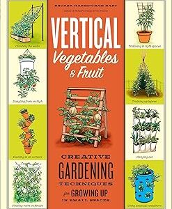 Vertical Vegetables & Fruit: Creative Gardening Techniques for Growing Up in Small Spaces
